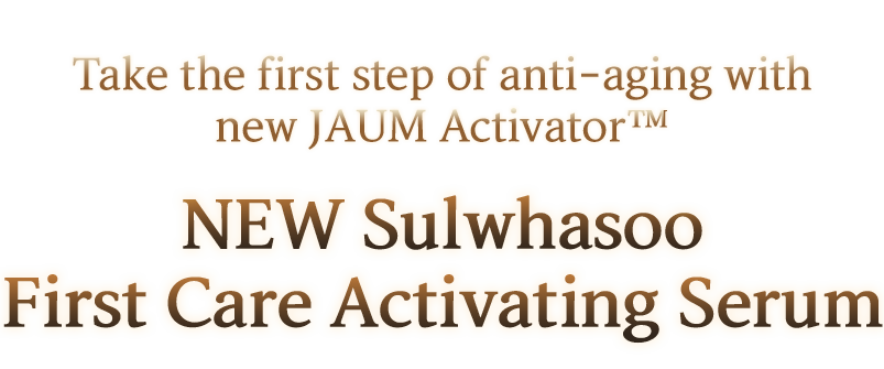 Take the first step of anti-aging with new JAUM Activator™, NEW Sulwhasoo First Care Activating Serums