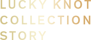 LUCKY KNOT COLLECTION STORY